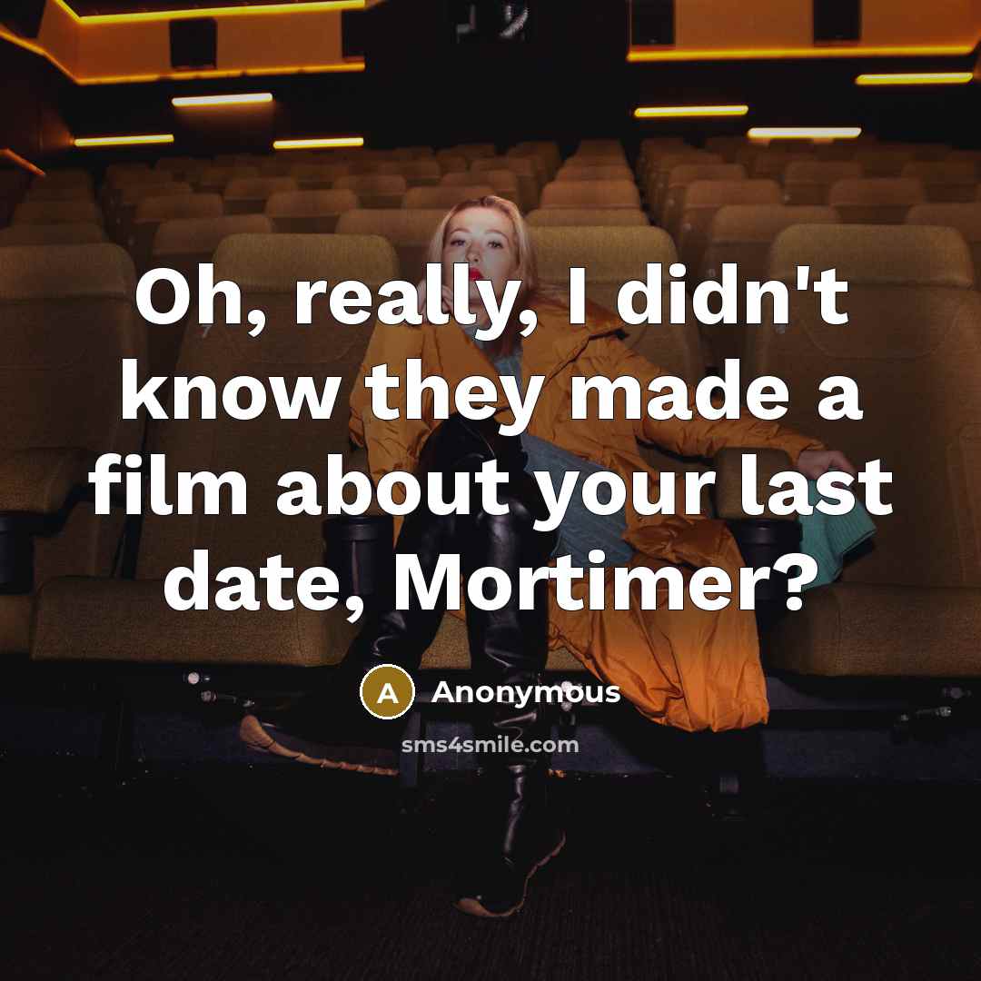 “Oh, really, I didn't know they made a film about your last date, Mortimer?” quote by Anonymous