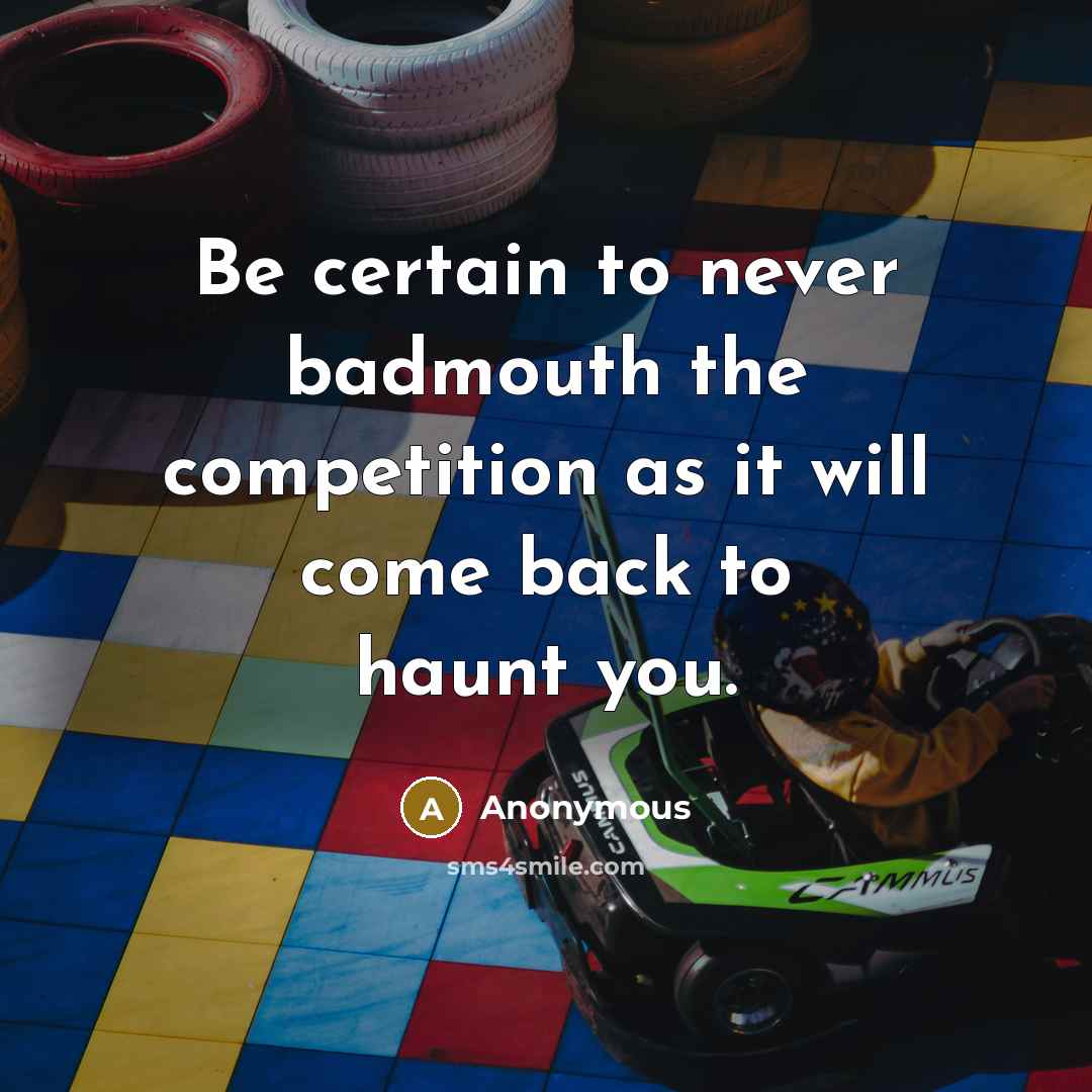 “Be certain to never badmouth the competition as it will come back to haunt you.” quote by Anonymous