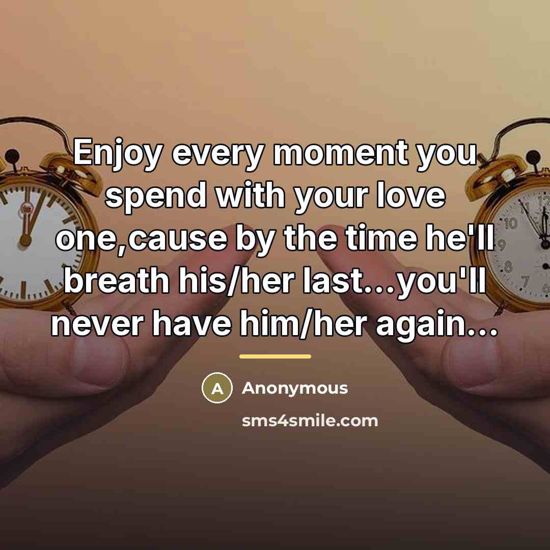“Enjoy every moment you spend with your love one,cause by…” quote by Anonymous