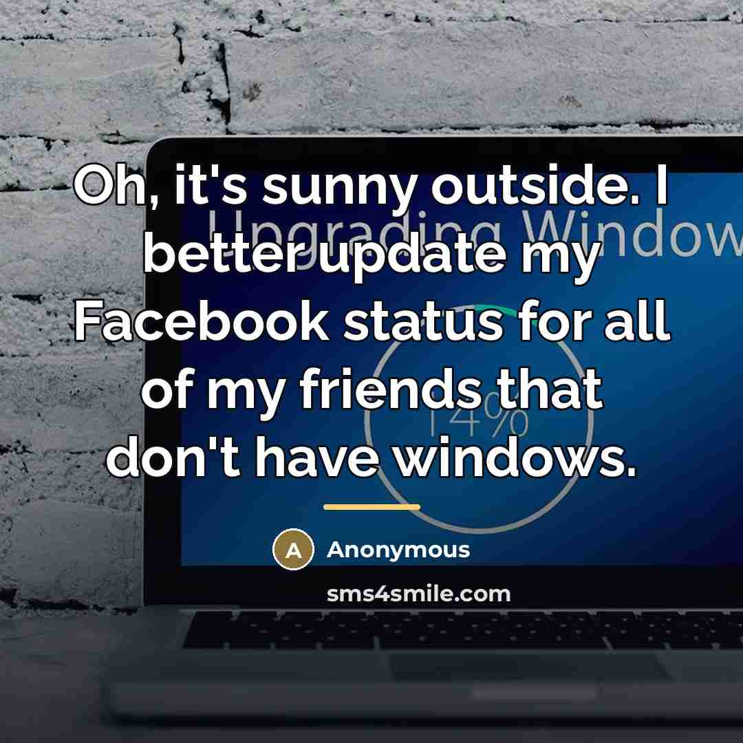 “Oh, it's sunny outside. I better update my Facebook status…” quote by Anonymous