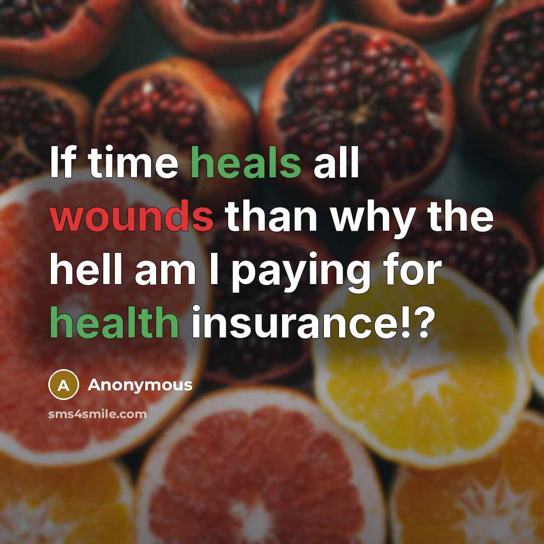 “If time heals all wounds than why the hell am I paying for health insurance!?” quote by Anonymous