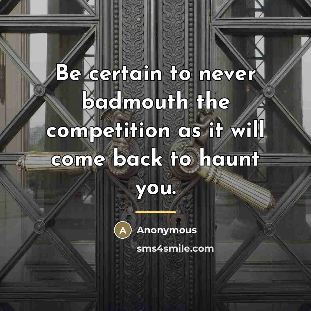 “Be certain to never badmouth the competition as it will…” quote by Anonymous