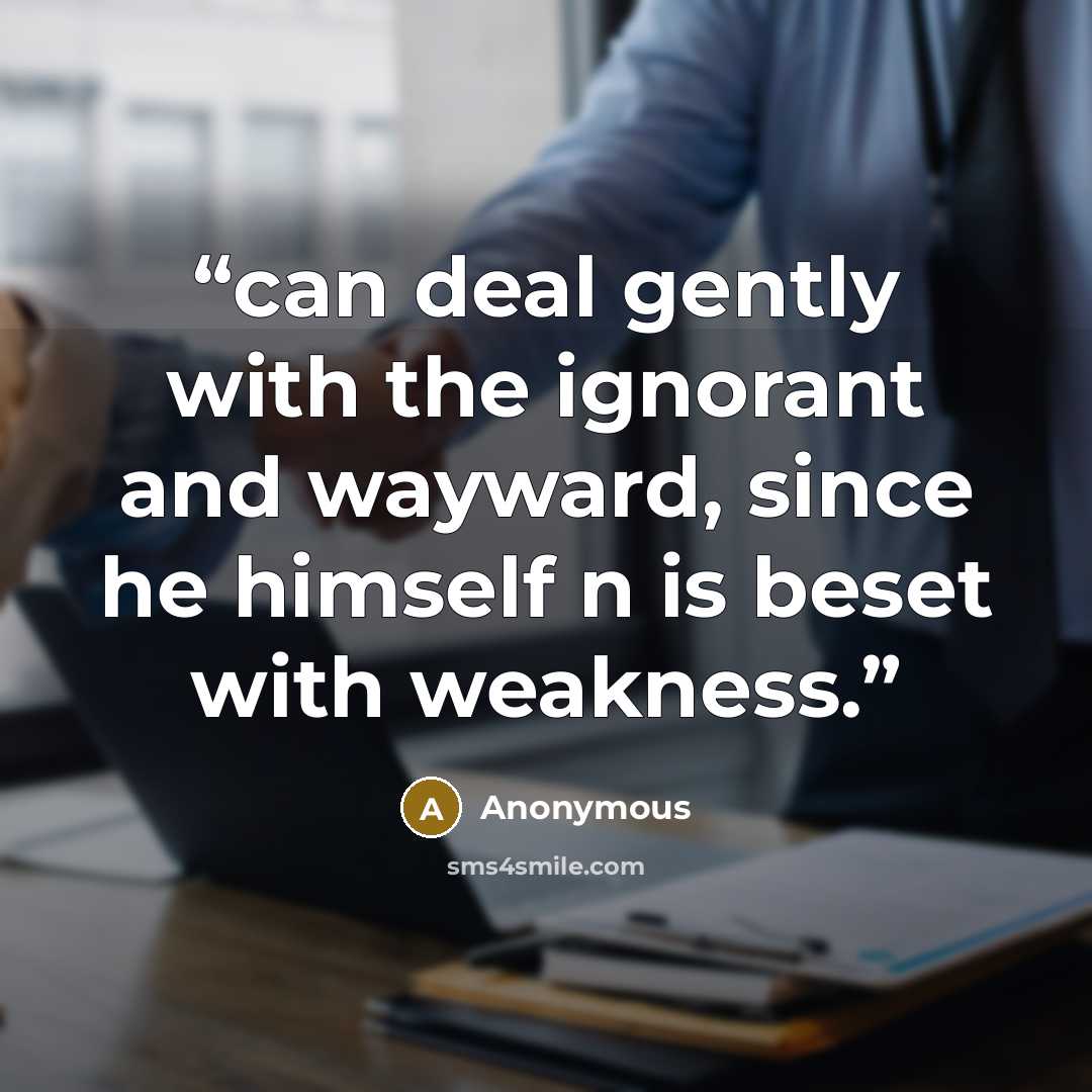 “can deal gently with the ignorant and wayward, since he himself n is beset with weakness.” quote by Anonymous