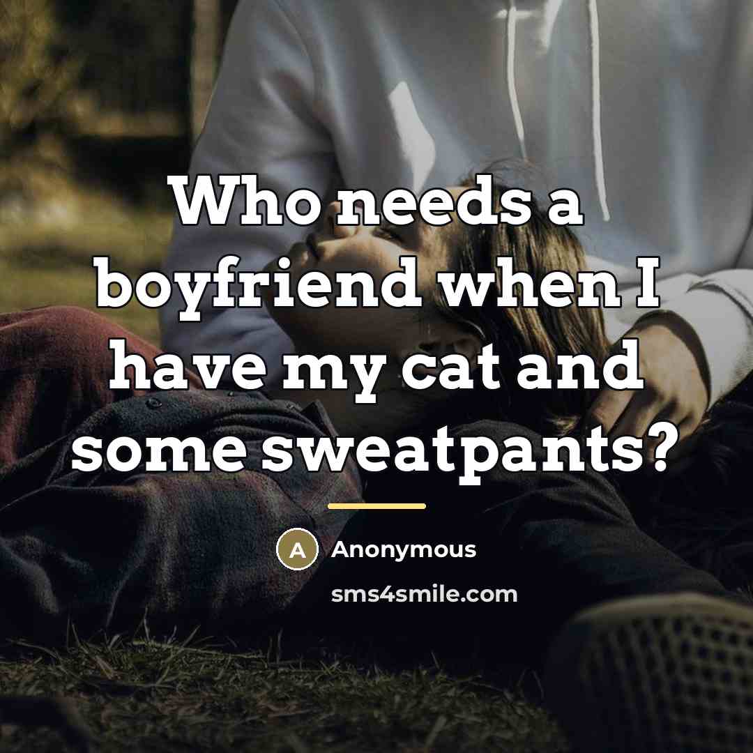 “Who needs a boyfriend when I have my cat and…” quote by Anonymous