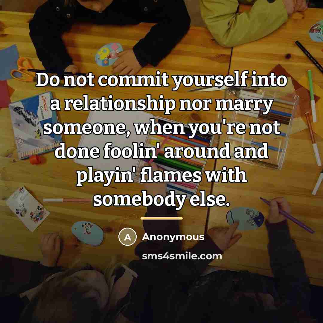 “Do not commit yourself into a relationship nor marry someone,…” quote by Anonymous