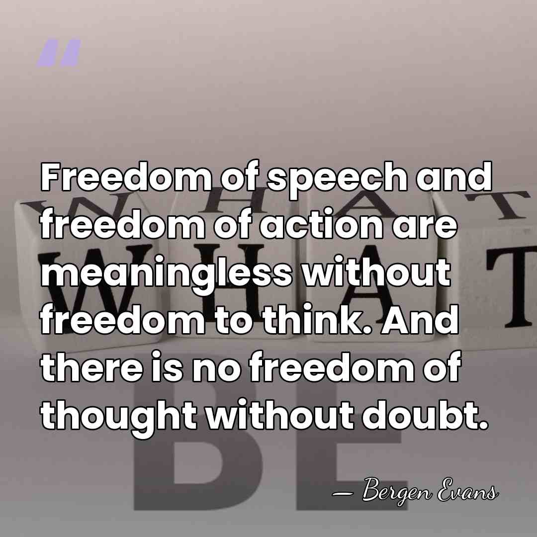 Freedom of speech and freedom of action are meaningless without freedom to&hellip; - Bergen Evans