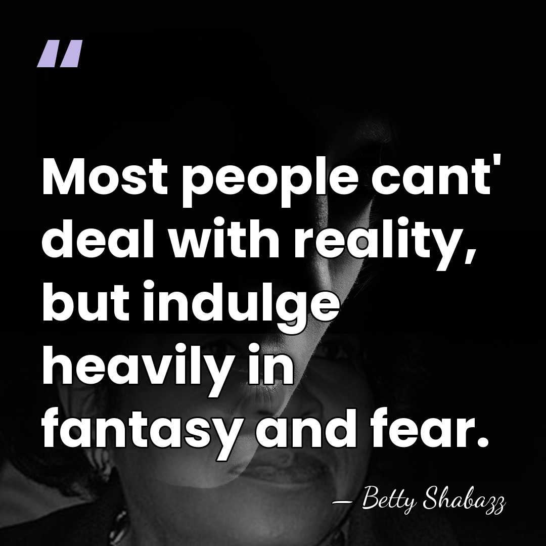 Most people cant' deal with reality, but indulge heavily in fantasy and&hellip; - Betty Shabazz