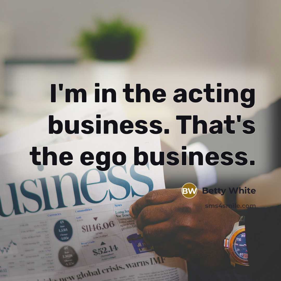 “I'm in the acting business. That's the ego business.…” quote by Betty White