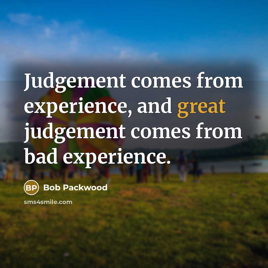 “Judgement comes from experience, and great judgement comes from bad…” quote by Bob Packwood