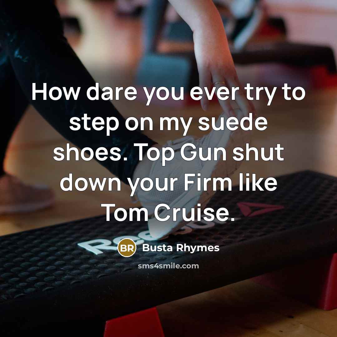 “How dare you ever try to step on my suede shoes. Top Gun shut down your Firm like Tom Cruise.” quote by Busta Rhymes
