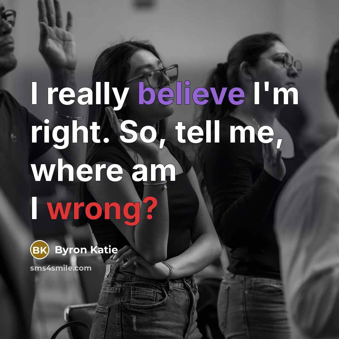 “I really believe I'm right. So, tell me, where am…” quote by Byron Katie