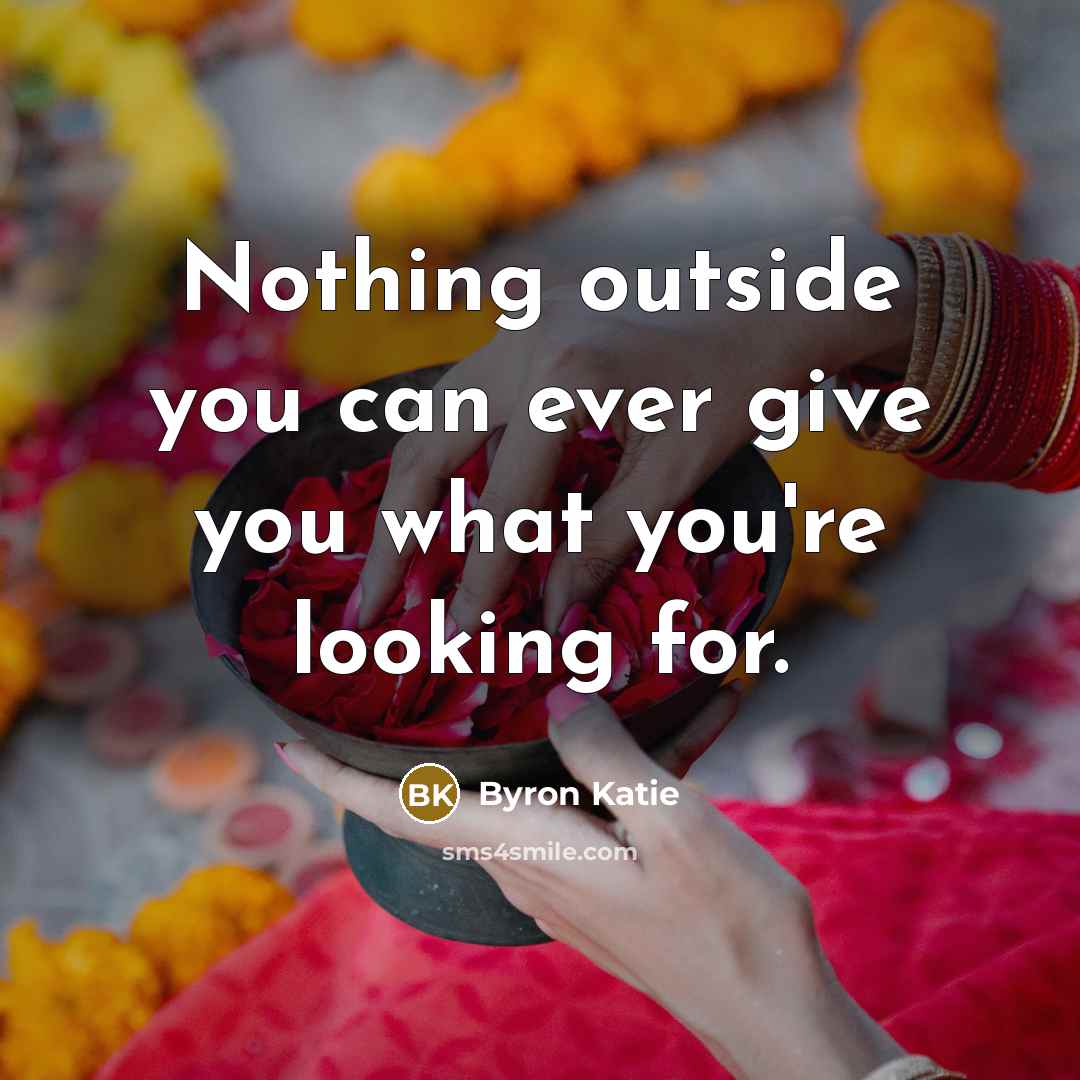 “Nothing outside you can ever give you what you're looking…” quote by Byron Katie