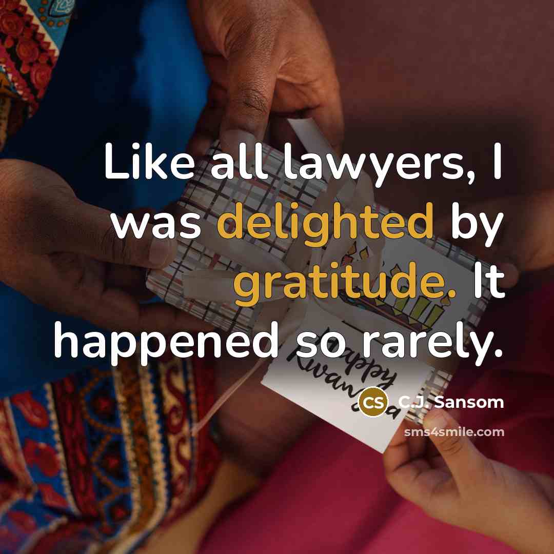 “Like all lawyers, I was delighted by gratitude. It happened…” quote by C.J. Sansom