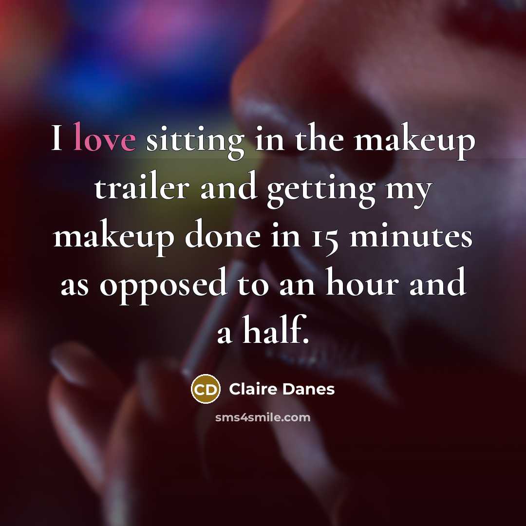 “I love sitting in the makeup trailer and getting my makeup done in 15 minutes as opposed to an hour and a half.” quote by Claire Danes