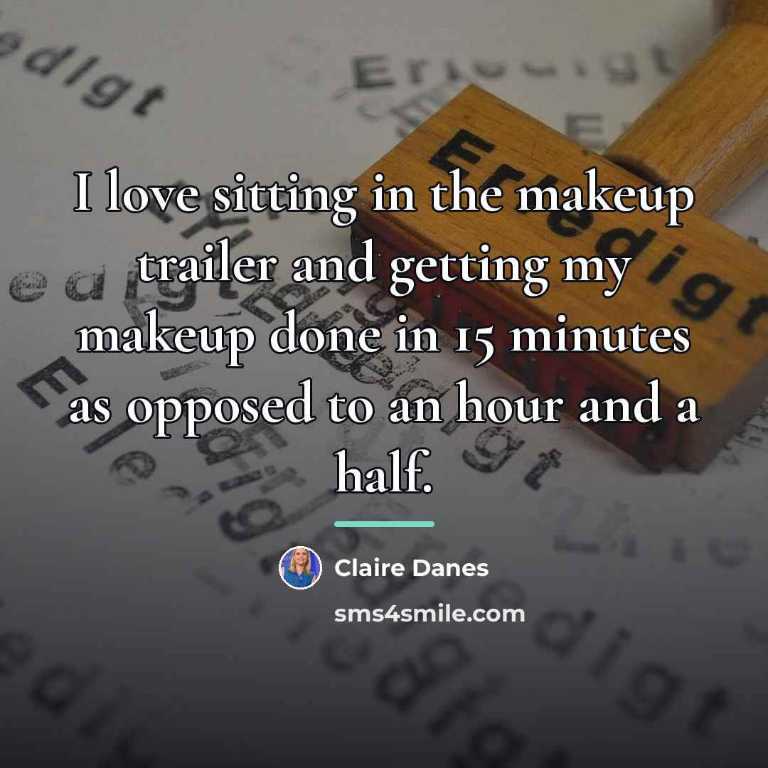 “I love sitting in the makeup trailer and getting my…” quote by Claire Danes