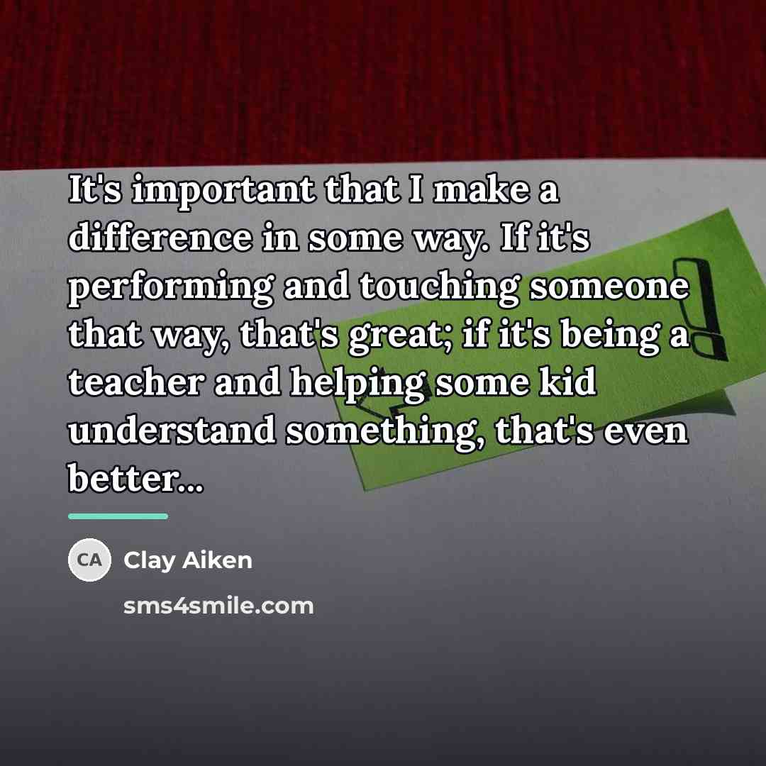 “It's important that I make a difference in some way.…” quote by Clay Aiken