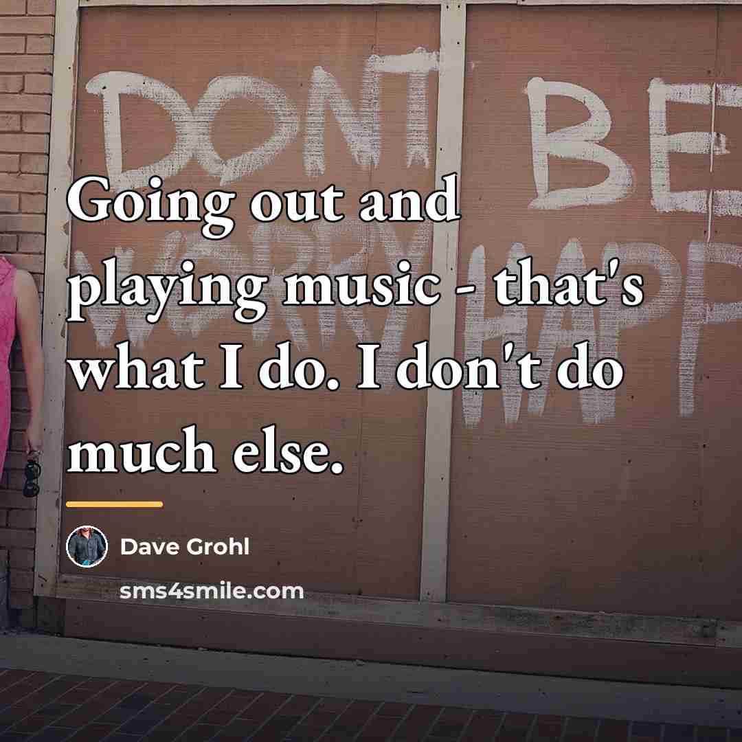 “Going out and playing music - that's what I do.…” quote by Dave Grohl