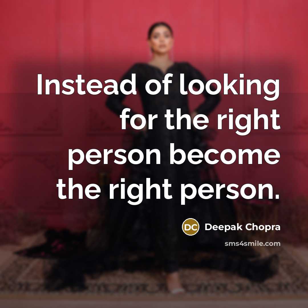 “Instead of looking for the right person become the right person.” quote by Deepak Chopra