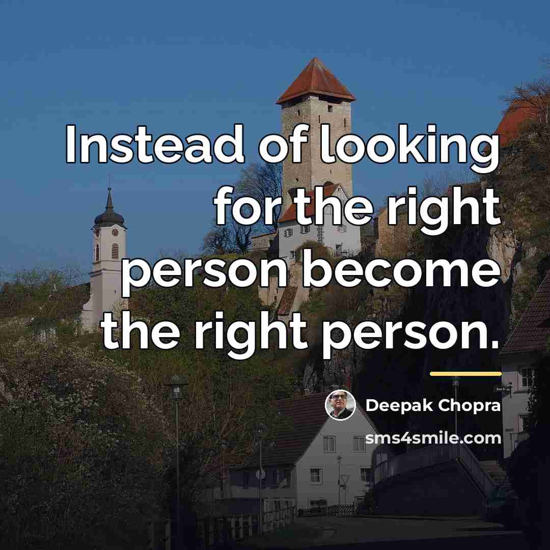 “Instead of looking for the right person become the right…” quote by Deepak Chopra
