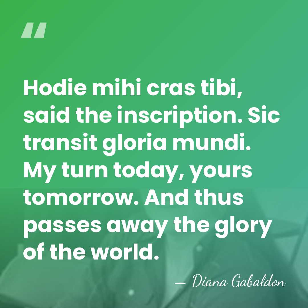 Hodie mihi cras tibi, said the inscription. Sic transit gloria mundi. My&hellip; - Diana Gabaldon