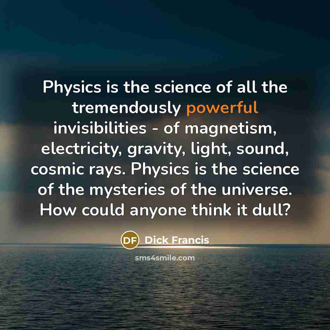 “Physics is the science of all the tremendously powerful invisibilities…” quote by Dick Francis
