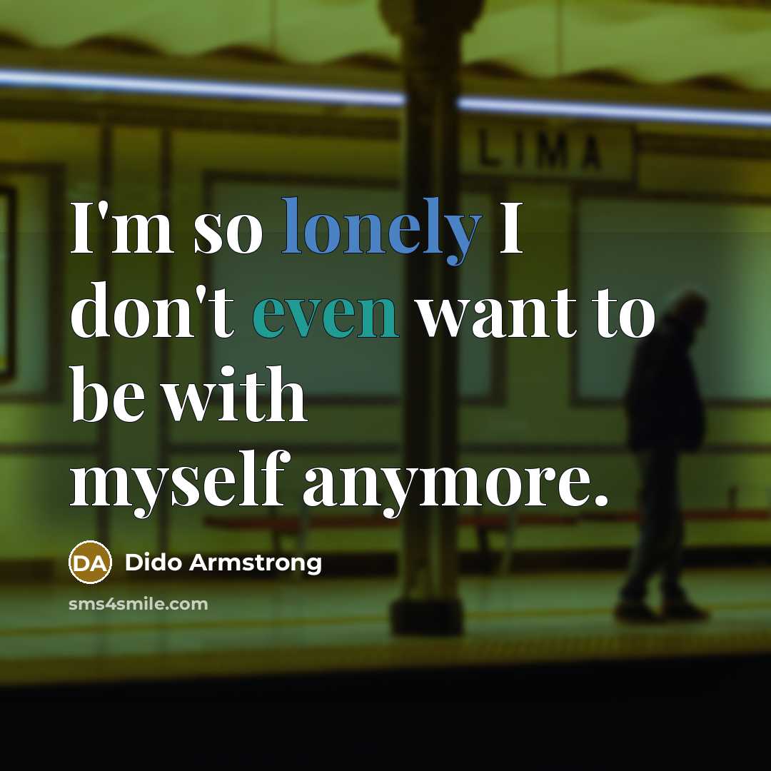 “I'm so lonely I don't even want to be with myself anymore.” quote by Dido Armstrong