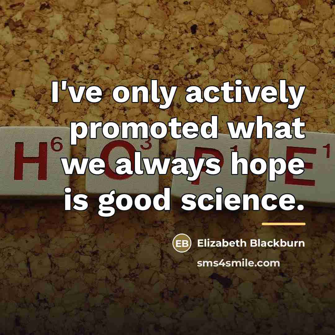 “I've only actively promoted what we always hope is good…” quote by Elizabeth Blackburn