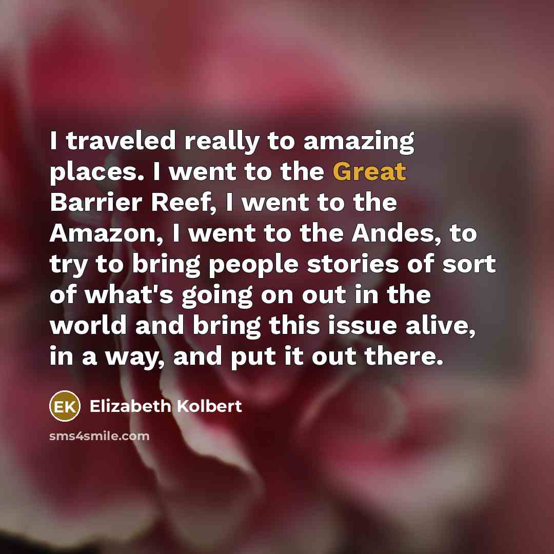 “I traveled really to amazing places. I went to the…” quote by Elizabeth Kolbert