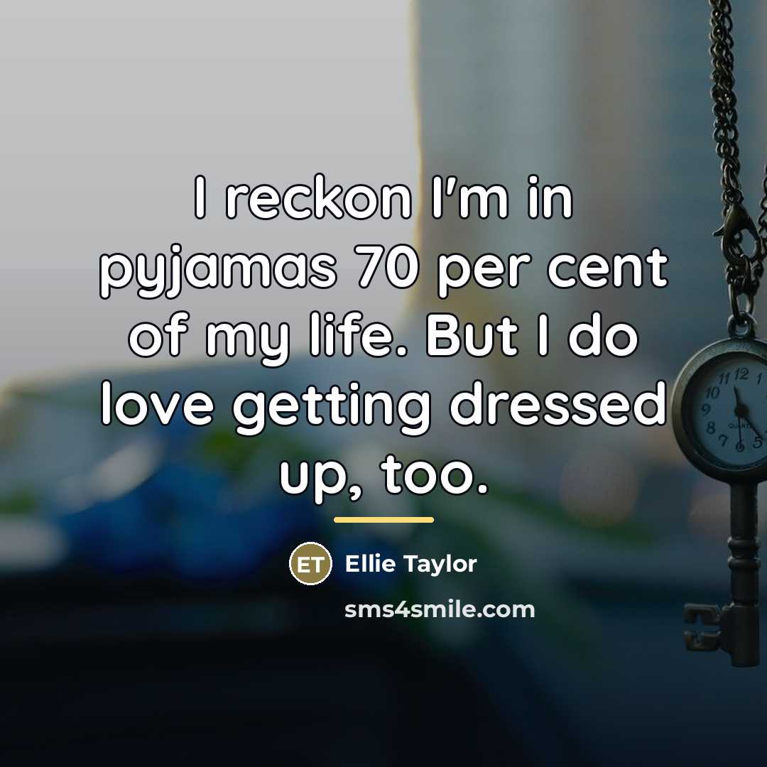 “I reckon I'm in pyjamas 70 per cent of my…” quote by Ellie Taylor
