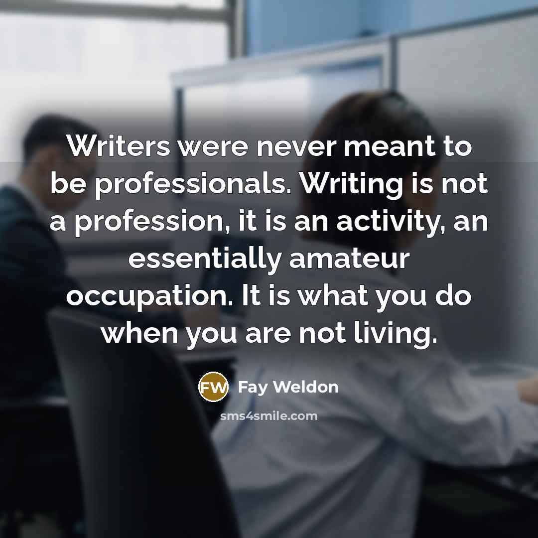 “Writers were never meant to be professionals. Writing is not…” quote by Fay Weldon