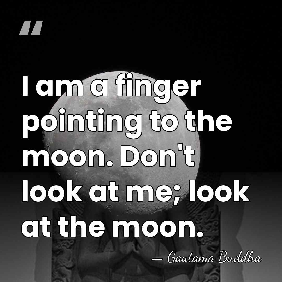 I am a finger pointing to the moon. Don't look at me;&hellip; - Gautama Buddha