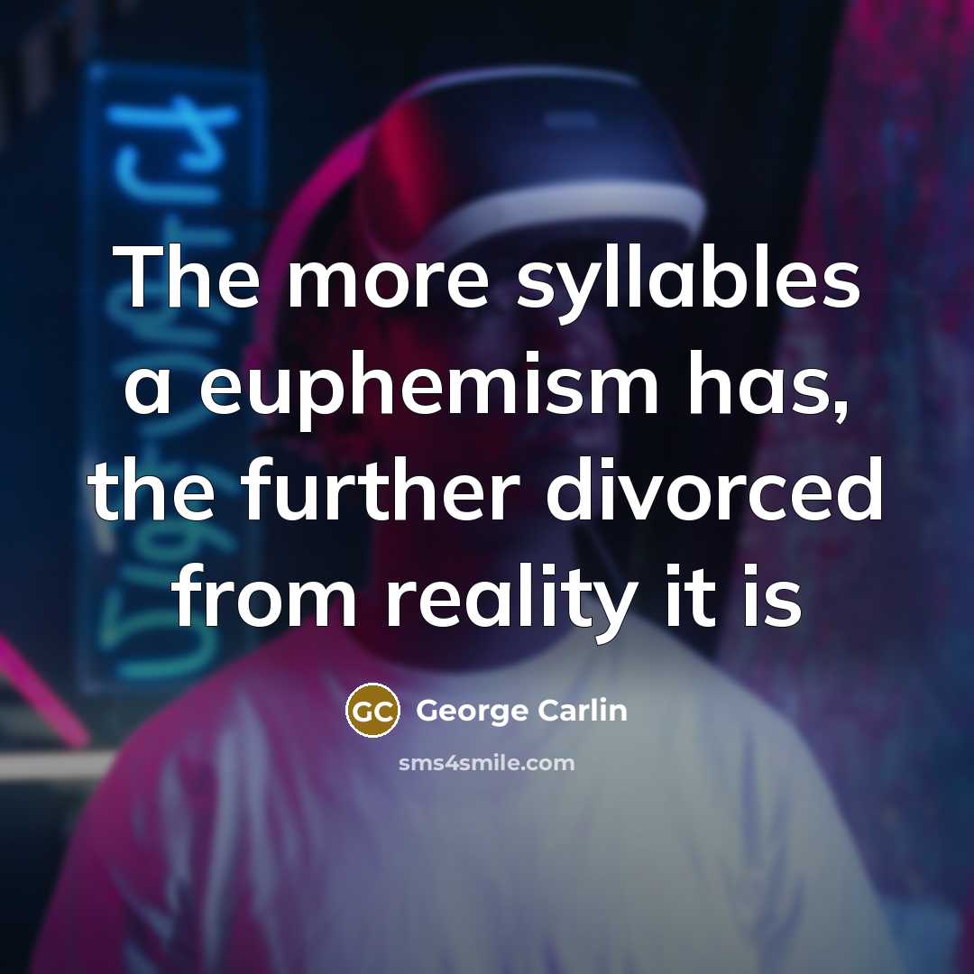 “The more syllables a euphemism has, the further divorced from…” quote by George Carlin
