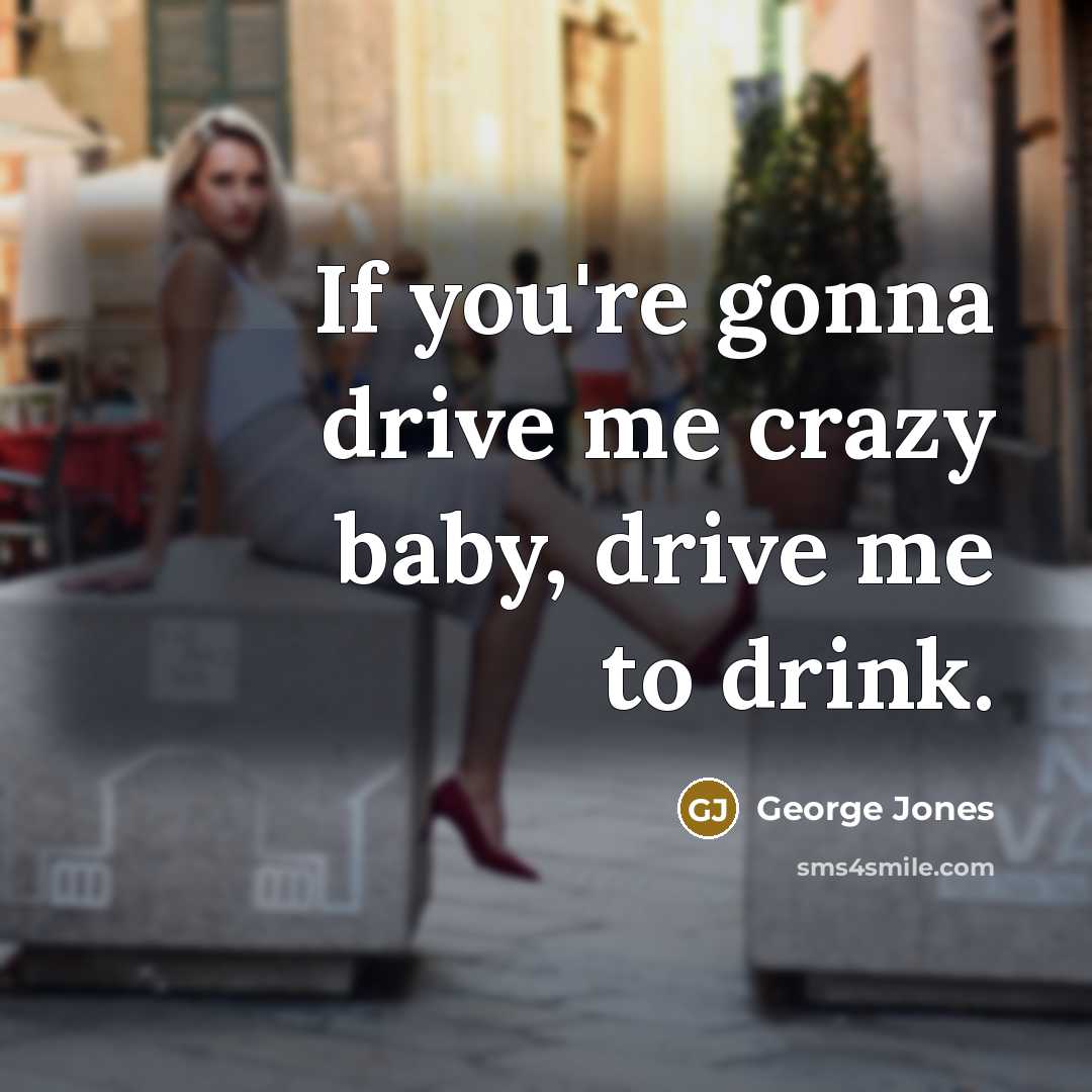 “If you're gonna drive me crazy baby, drive me to…” quote by George Jones