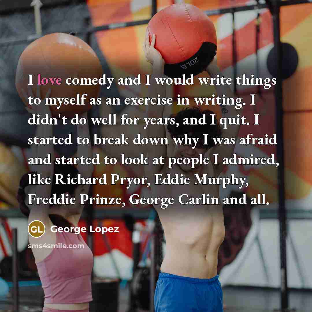 “I love comedy and I would write things to myself…” quote by George Lopez