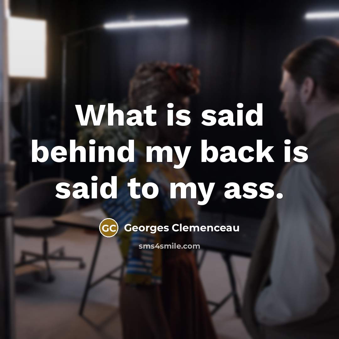 “What is said behind my back is said to my…” quote by Georges Clemenceau