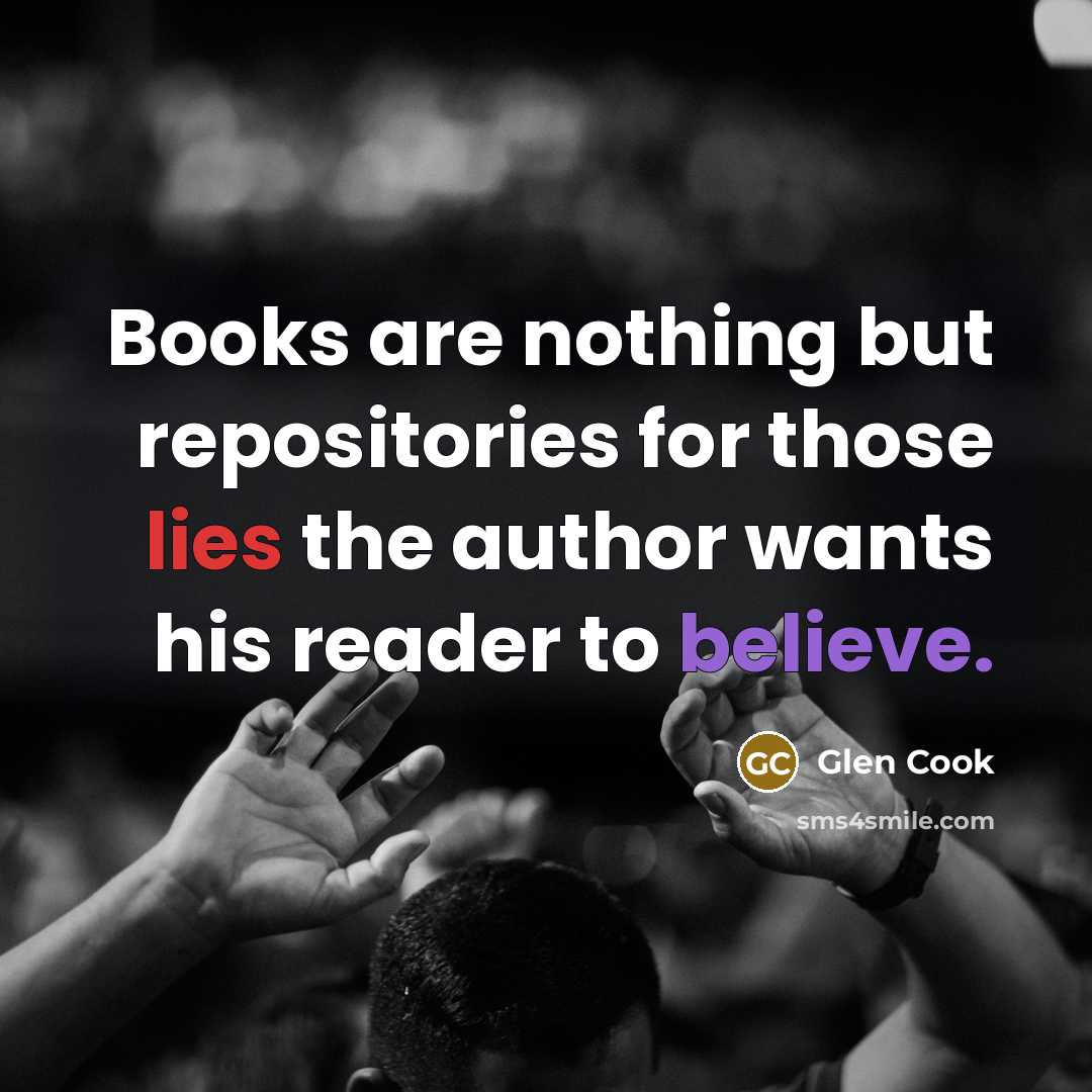 “Books are nothing but repositories for those lies the author…” quote by Glen Cook