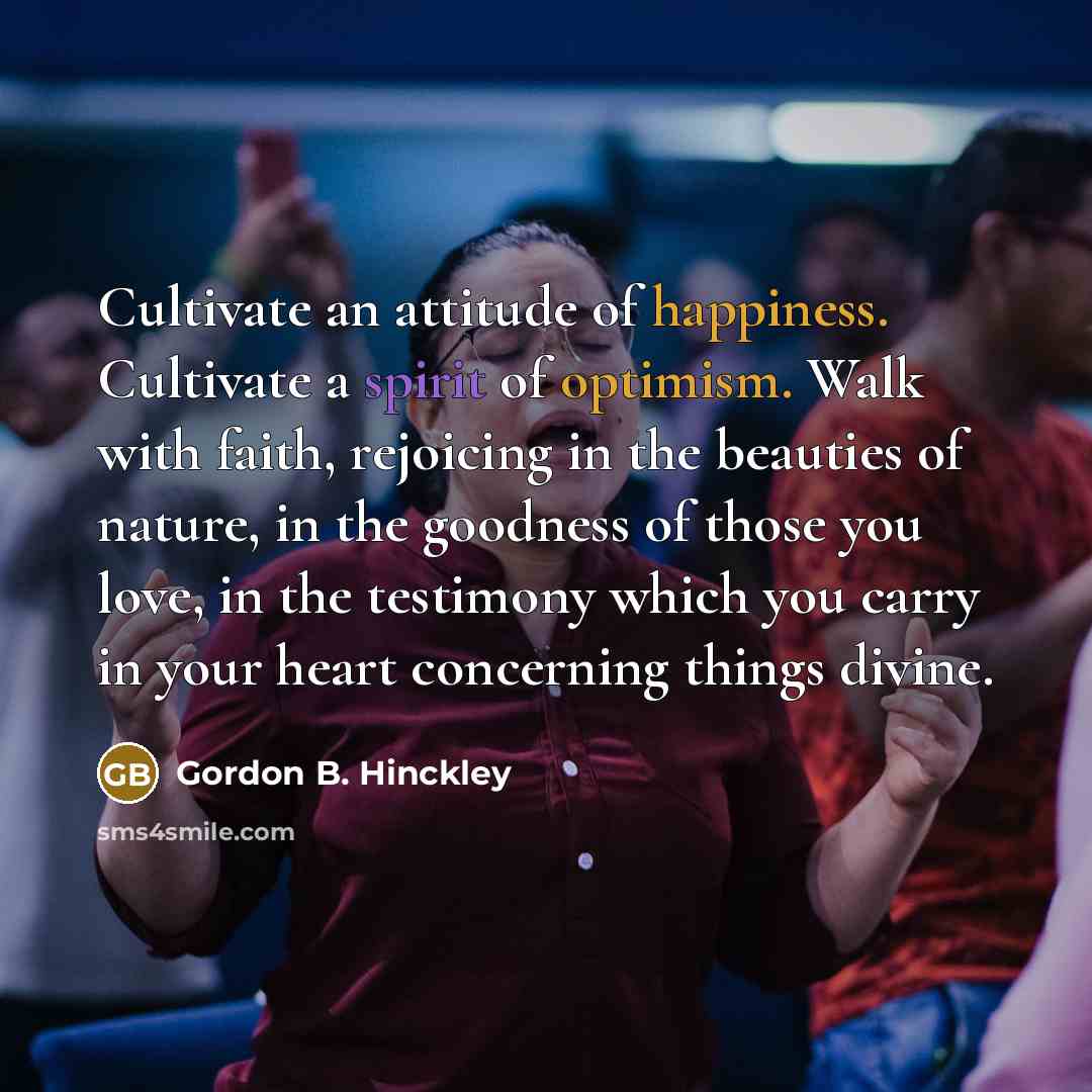 “Cultivate an attitude of happiness. Cultivate a spirit of optimism.…” quote by Gordon B. Hinckley