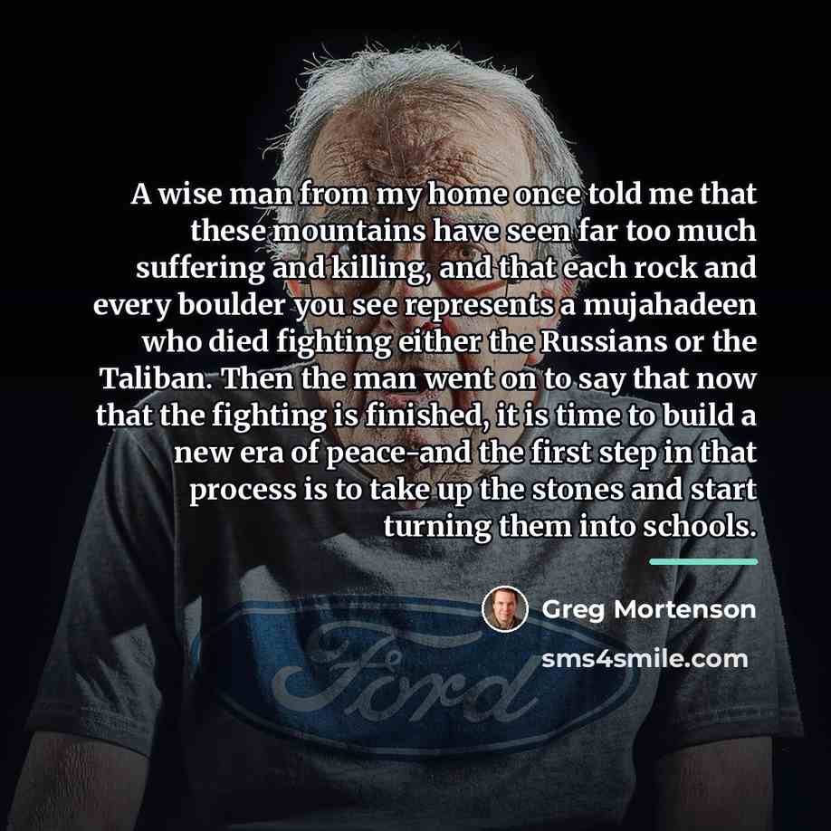 “A wise man from my home once told me that…” quote by Greg Mortenson