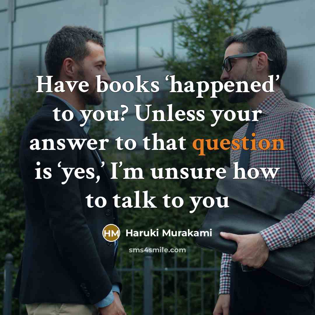 “Have books ‘happened’ to you? Unless your answer to that…” quote by Haruki Murakami