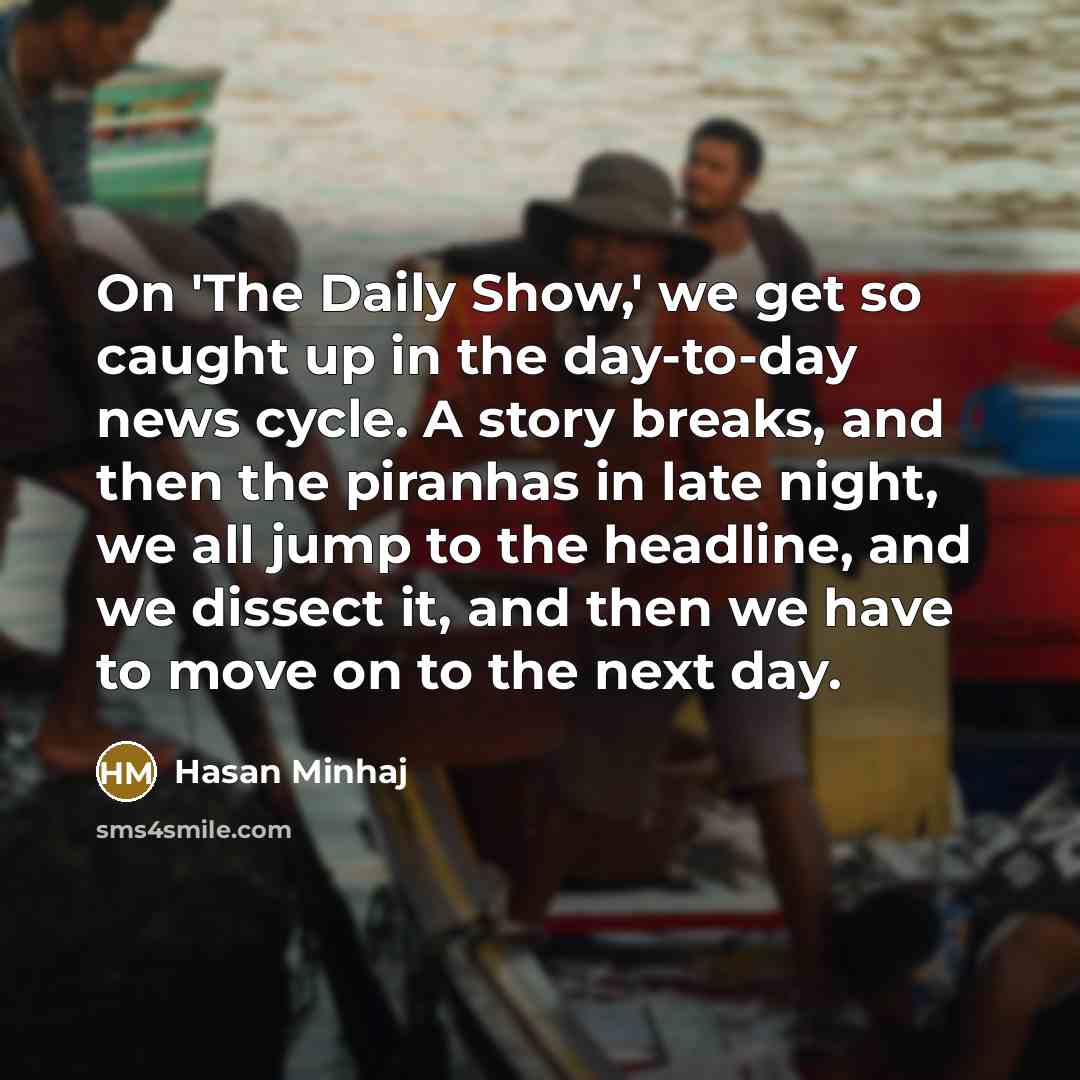 “On 'The Daily Show,' we get so caught up in…” quote by Hasan Minhaj