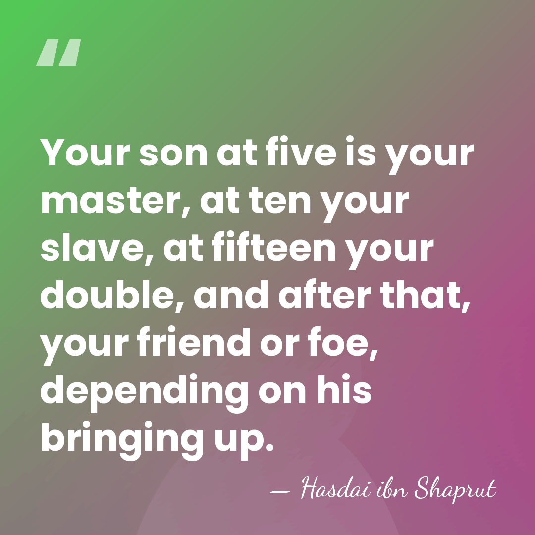 Your son at five is your master, at ten your slave, at&hellip; - Hasdai ibn Shaprut