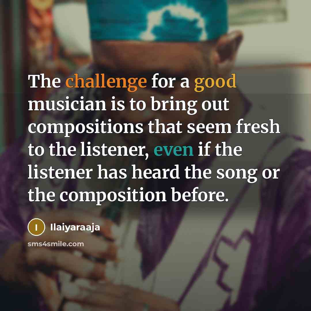 “The challenge for a good musician is to bring out…” quote by Ilaiyaraaja