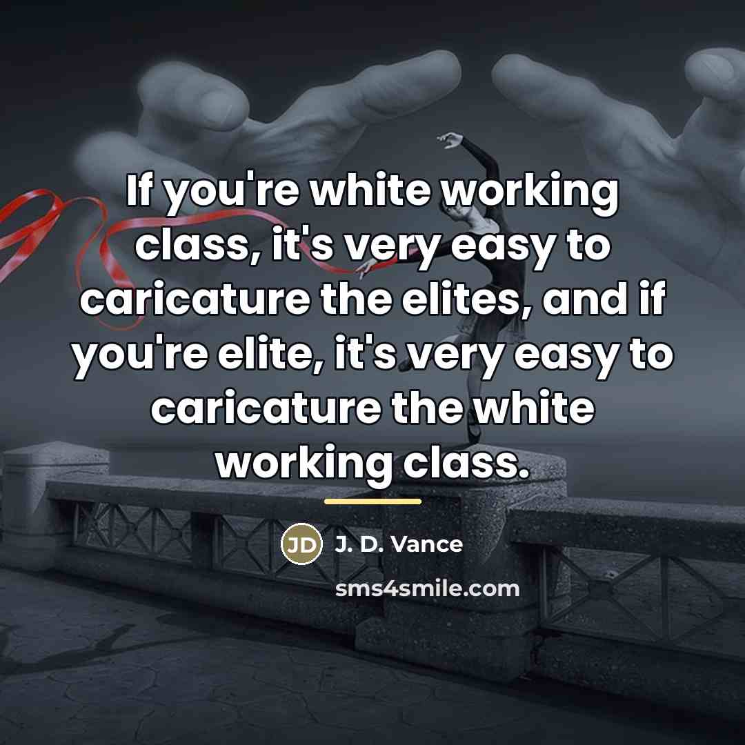“If you're white working class, it's very easy to caricature…” quote by J. D. Vance