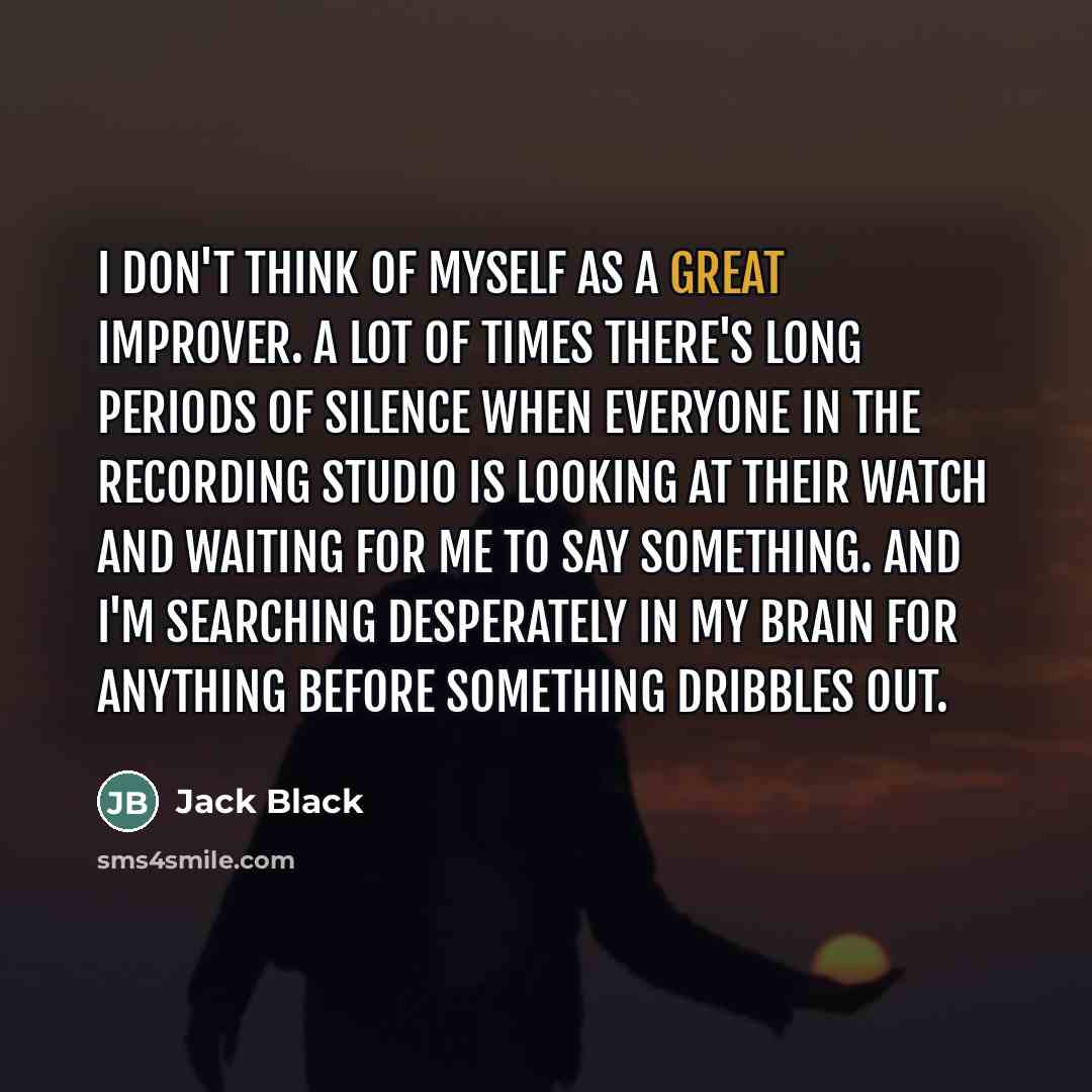 “I don't think of myself as a great improver. A…” quote by Jack Black