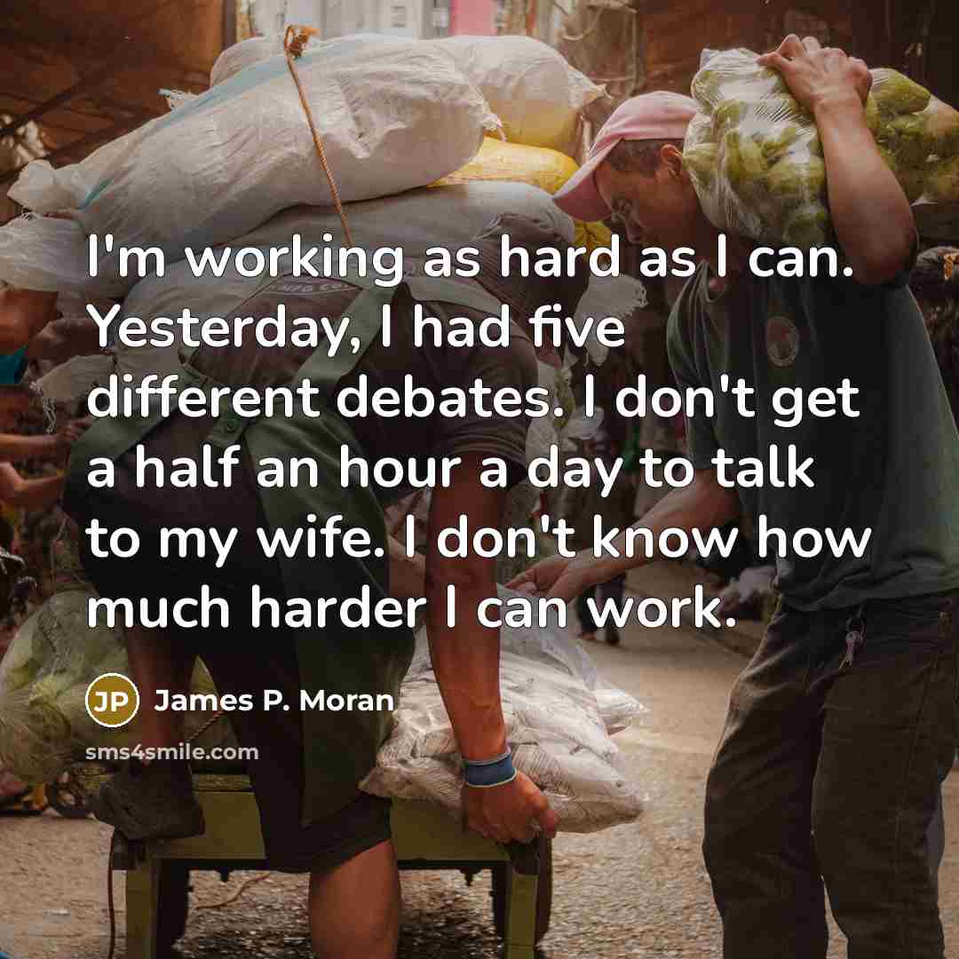 “I'm working as hard as I can. Yesterday, I had…” quote by James P. Moran