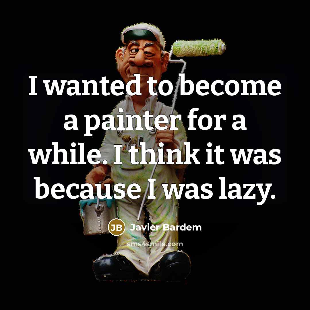 “I wanted to become a painter for a while. I think it was because I was lazy.” quote by Javier Bardem