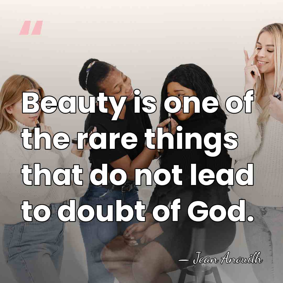 Beauty is one of the rare things that do not lead to&hellip; - Jean Anouilh