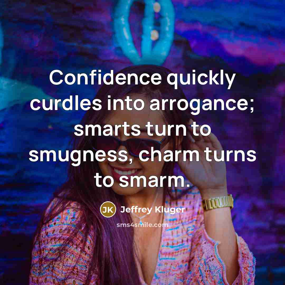 “Confidence quickly curdles into arrogance; smarts turn to smugness, charm…” quote by Jeffrey Kluger