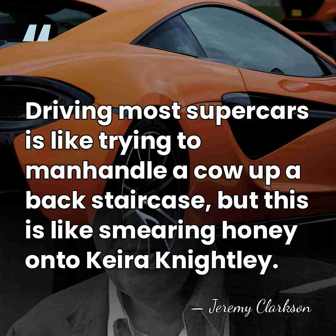 Driving most supercars is like trying to manhandle a cow up a&hellip; - Jeremy Clarkson