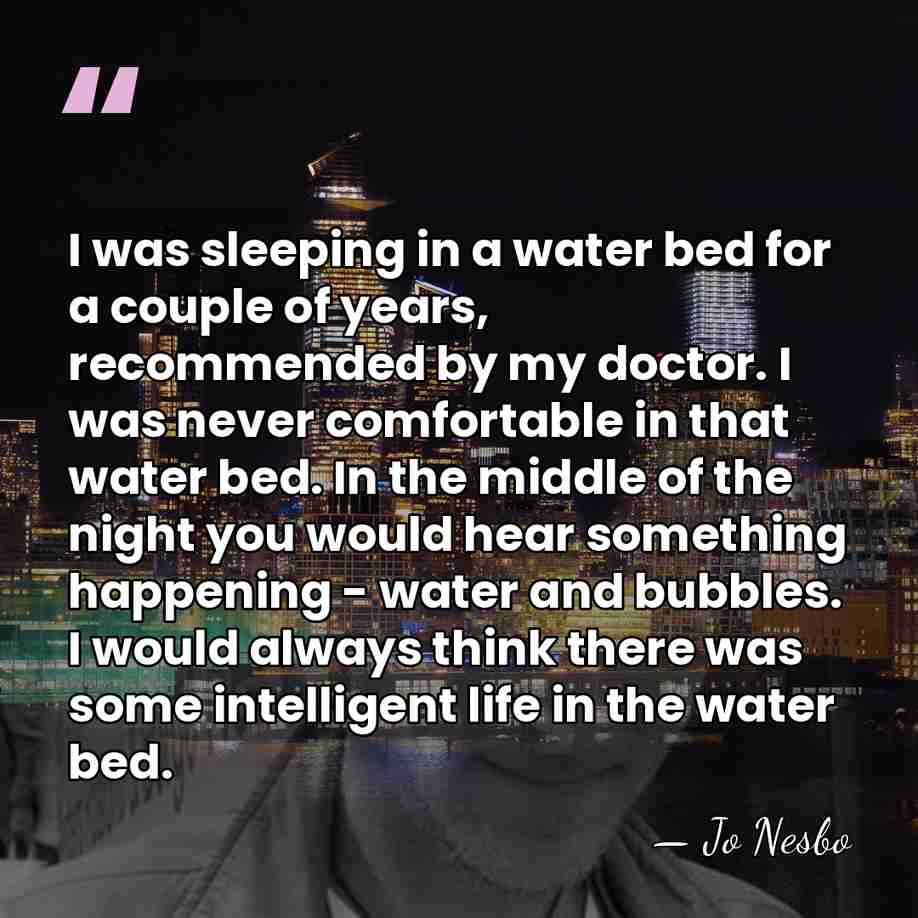 I was sleeping in a water bed for a couple of years,&hellip; - Jo Nesbo